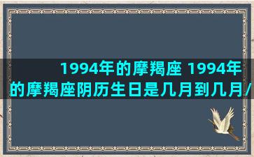 1994年的摩羯座 1994年的摩羯座阴历生日是几月到几月/1994年的摩羯座 1994年的摩羯座阴历生日是几月到几月-我的网站